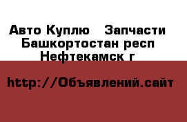 Авто Куплю - Запчасти. Башкортостан респ.,Нефтекамск г.